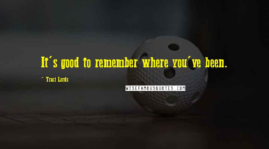 Traci Lords Quotes: It's good to remember where you've been.