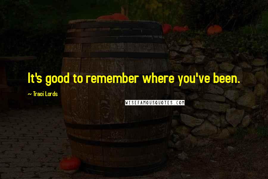 Traci Lords Quotes: It's good to remember where you've been.