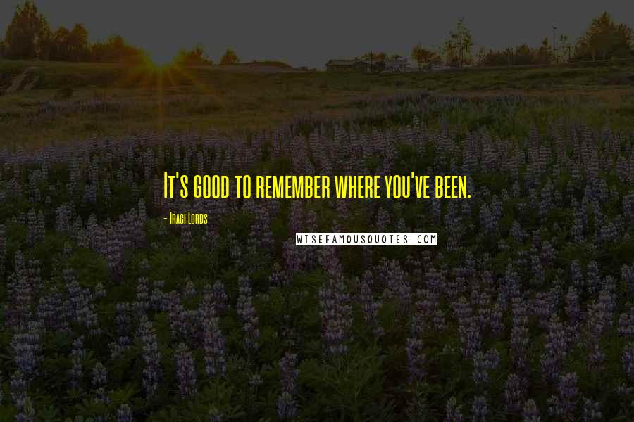 Traci Lords Quotes: It's good to remember where you've been.