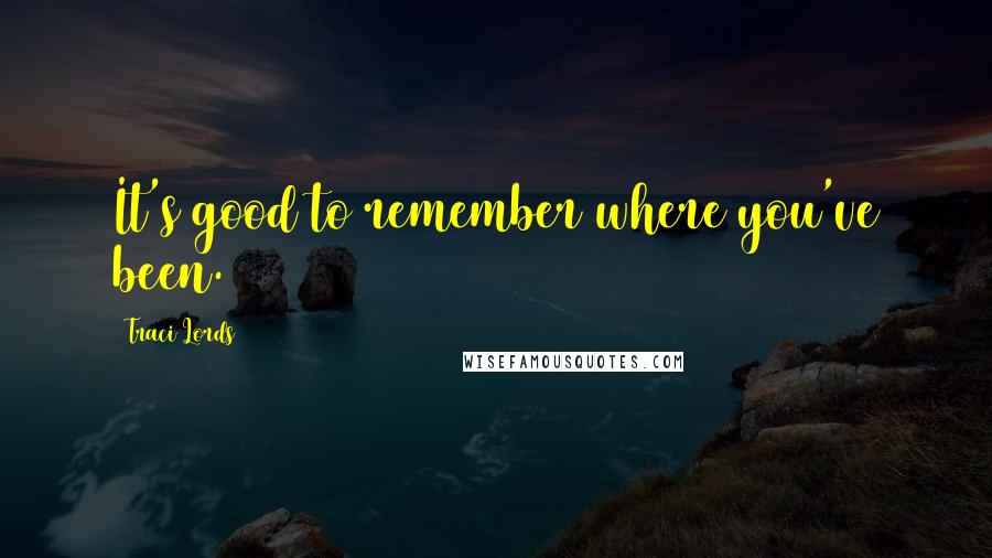 Traci Lords Quotes: It's good to remember where you've been.