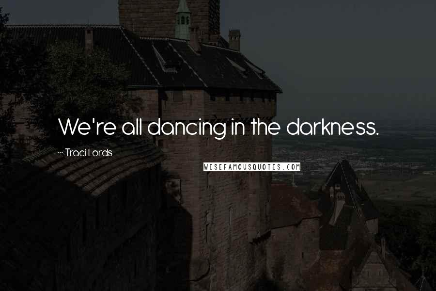 Traci Lords Quotes: We're all dancing in the darkness.