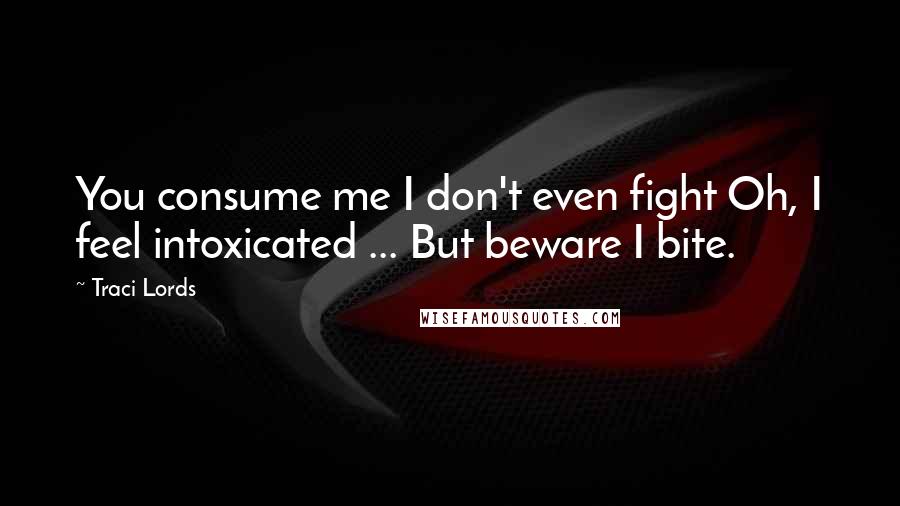 Traci Lords Quotes: You consume me I don't even fight Oh, I feel intoxicated ... But beware I bite.