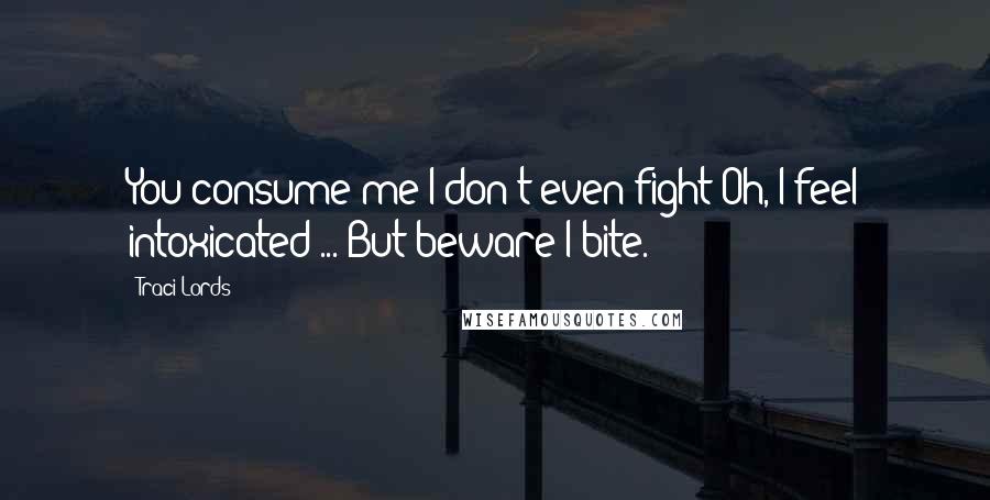 Traci Lords Quotes: You consume me I don't even fight Oh, I feel intoxicated ... But beware I bite.