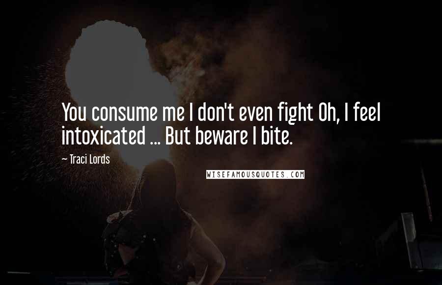 Traci Lords Quotes: You consume me I don't even fight Oh, I feel intoxicated ... But beware I bite.