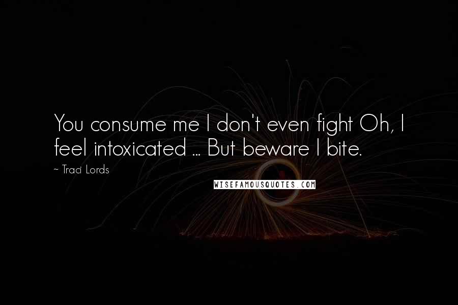 Traci Lords Quotes: You consume me I don't even fight Oh, I feel intoxicated ... But beware I bite.