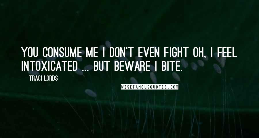 Traci Lords Quotes: You consume me I don't even fight Oh, I feel intoxicated ... But beware I bite.