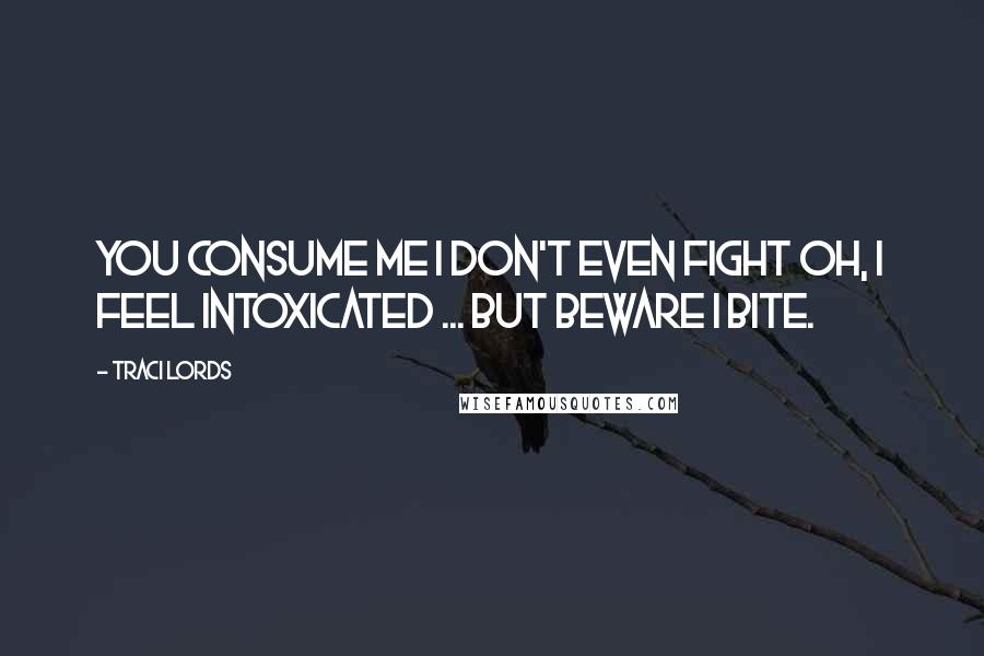 Traci Lords Quotes: You consume me I don't even fight Oh, I feel intoxicated ... But beware I bite.