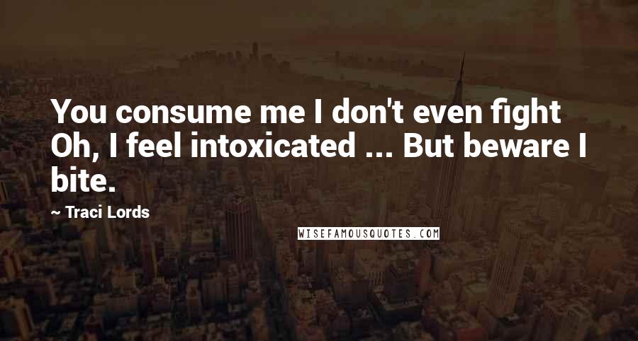 Traci Lords Quotes: You consume me I don't even fight Oh, I feel intoxicated ... But beware I bite.