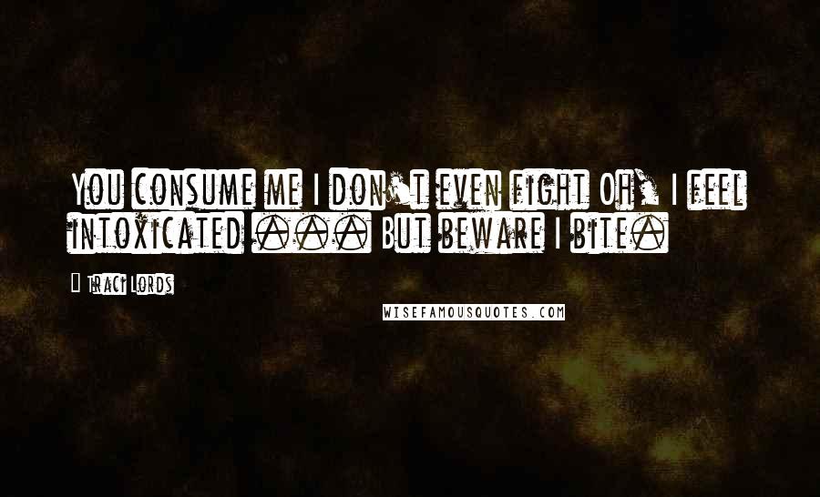 Traci Lords Quotes: You consume me I don't even fight Oh, I feel intoxicated ... But beware I bite.