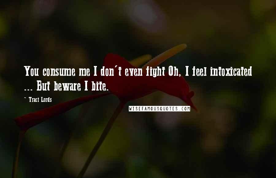 Traci Lords Quotes: You consume me I don't even fight Oh, I feel intoxicated ... But beware I bite.