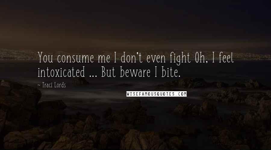 Traci Lords Quotes: You consume me I don't even fight Oh, I feel intoxicated ... But beware I bite.