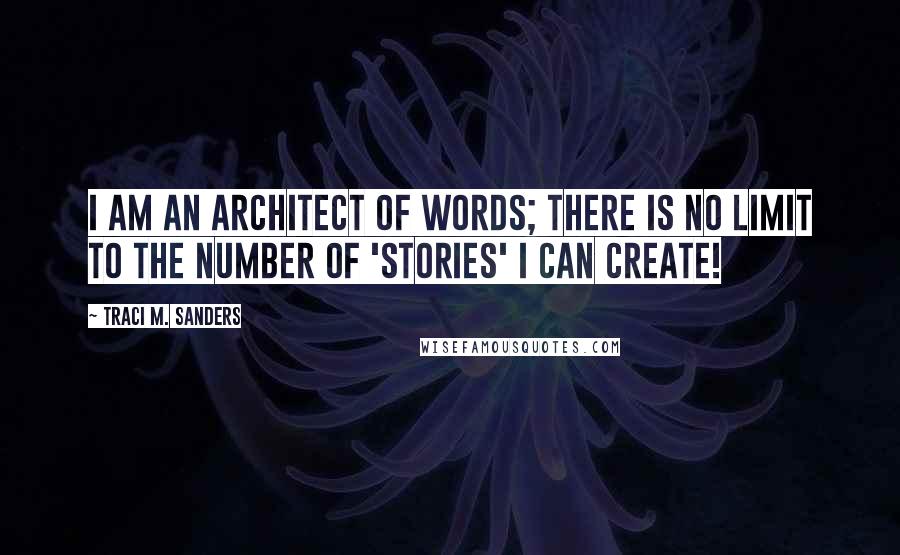 Traci M. Sanders Quotes: I am an architect of words; there is no limit to the number of 'stories' I can create!
