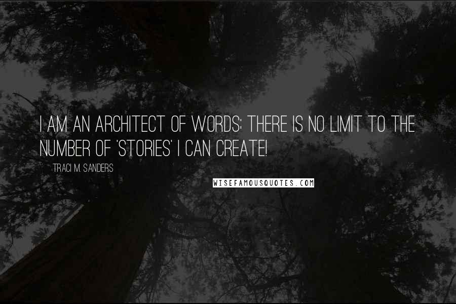 Traci M. Sanders Quotes: I am an architect of words; there is no limit to the number of 'stories' I can create!