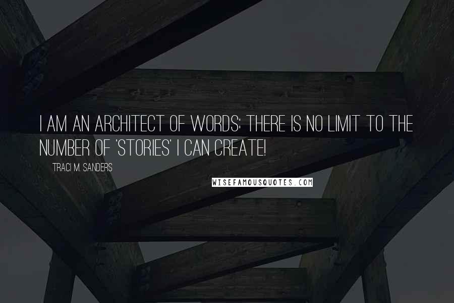 Traci M. Sanders Quotes: I am an architect of words; there is no limit to the number of 'stories' I can create!