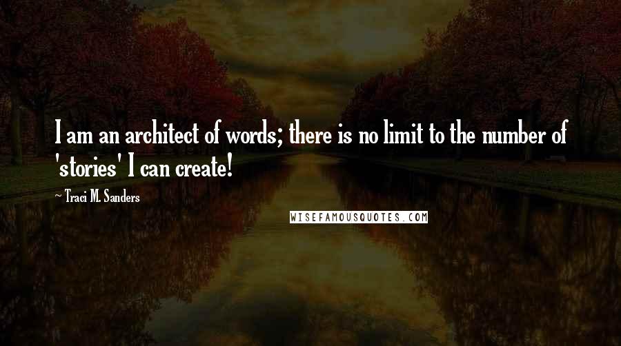 Traci M. Sanders Quotes: I am an architect of words; there is no limit to the number of 'stories' I can create!