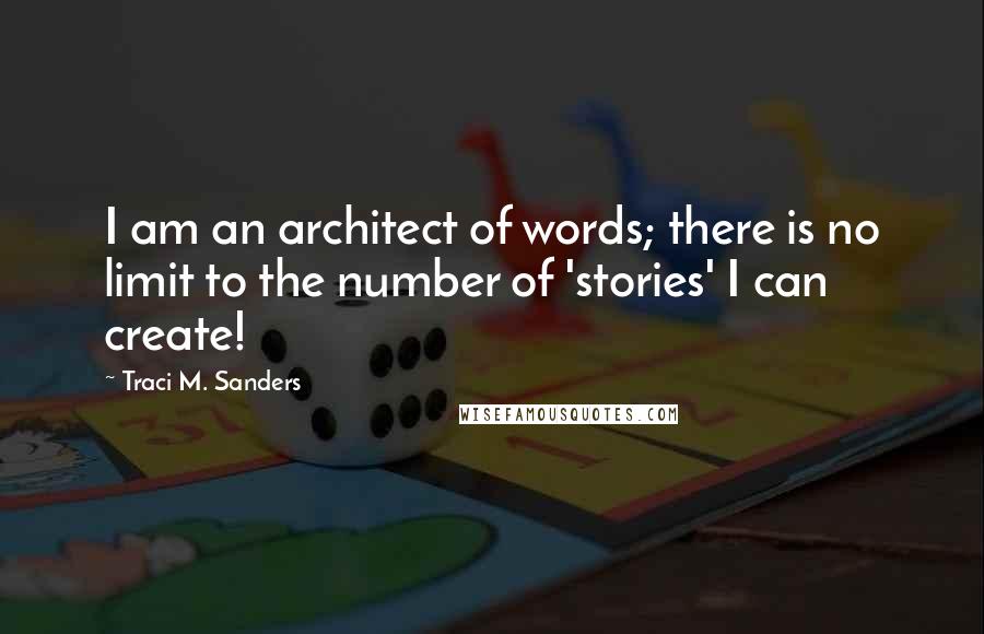 Traci M. Sanders Quotes: I am an architect of words; there is no limit to the number of 'stories' I can create!