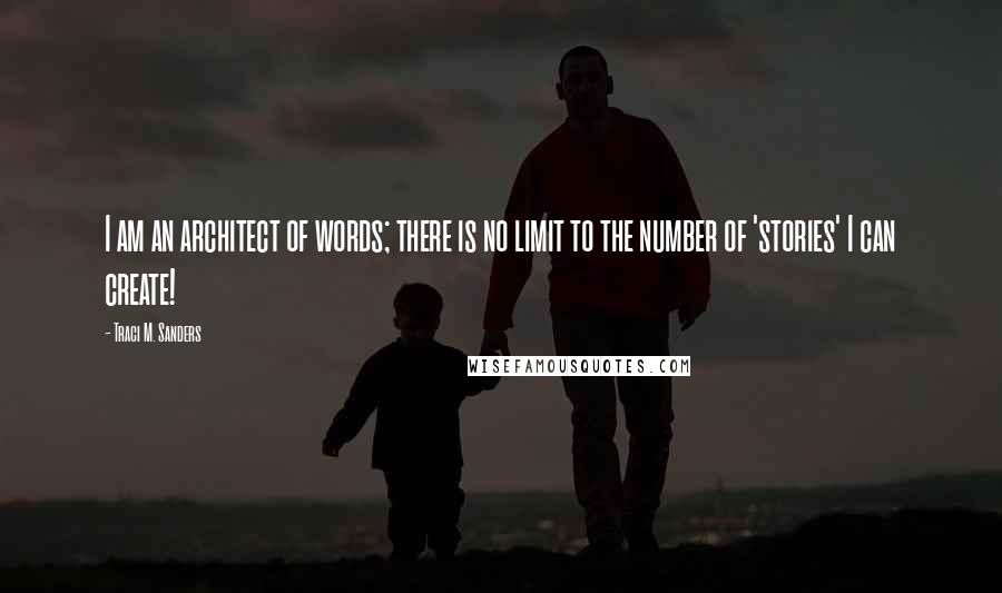 Traci M. Sanders Quotes: I am an architect of words; there is no limit to the number of 'stories' I can create!