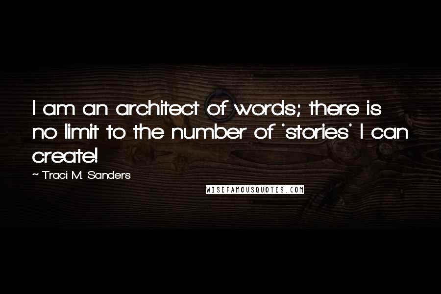 Traci M. Sanders Quotes: I am an architect of words; there is no limit to the number of 'stories' I can create!