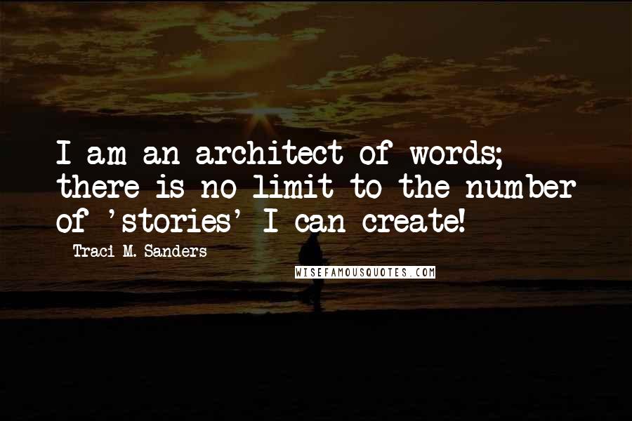 Traci M. Sanders Quotes: I am an architect of words; there is no limit to the number of 'stories' I can create!