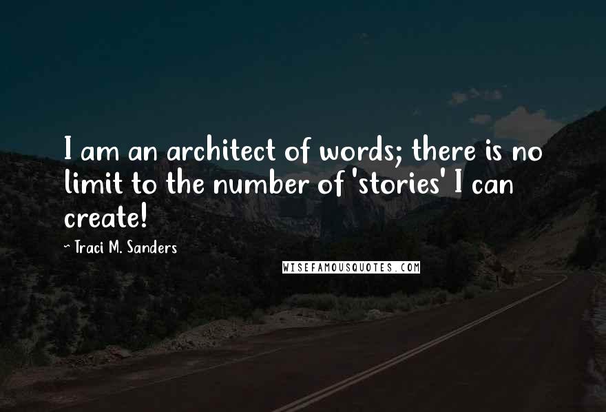 Traci M. Sanders Quotes: I am an architect of words; there is no limit to the number of 'stories' I can create!