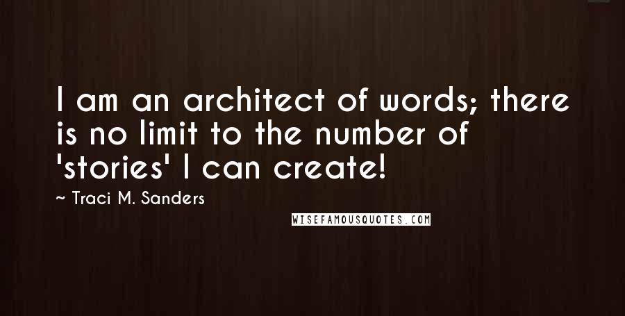 Traci M. Sanders Quotes: I am an architect of words; there is no limit to the number of 'stories' I can create!