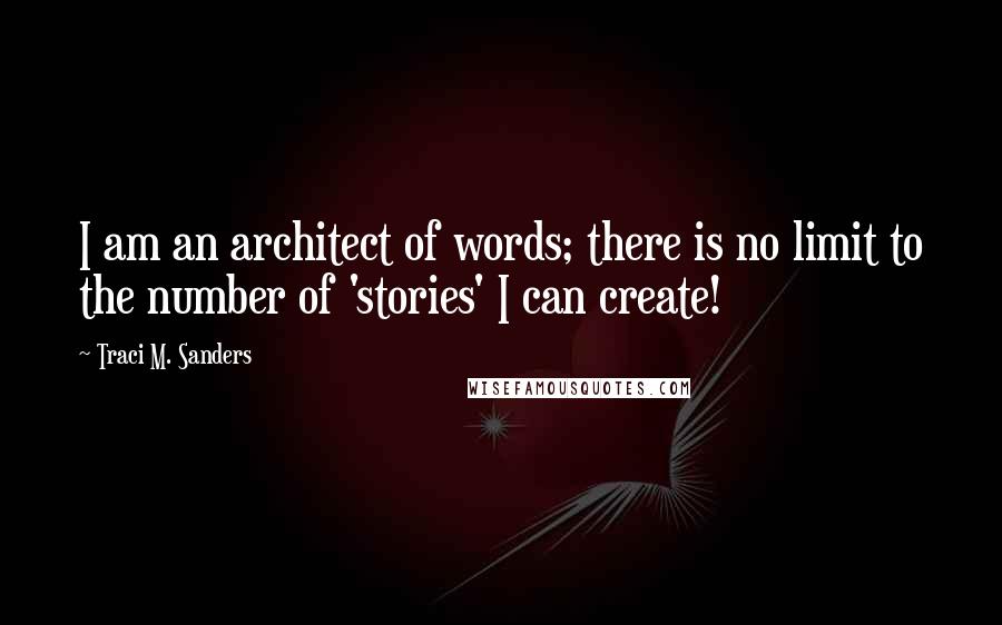 Traci M. Sanders Quotes: I am an architect of words; there is no limit to the number of 'stories' I can create!