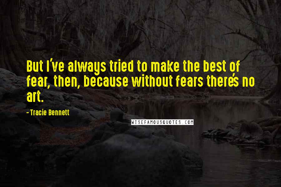 Tracie Bennett Quotes: But I've always tried to make the best of fear, then, because without fears there's no art.