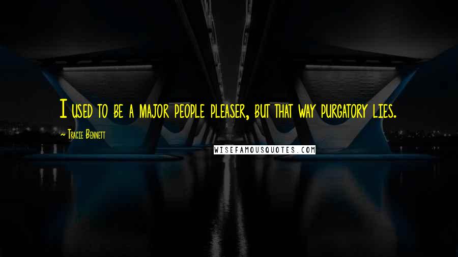 Tracie Bennett Quotes: I used to be a major people pleaser, but that way purgatory lies.