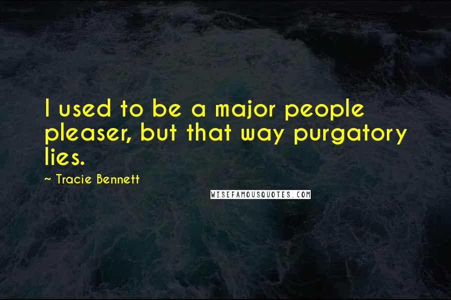 Tracie Bennett Quotes: I used to be a major people pleaser, but that way purgatory lies.