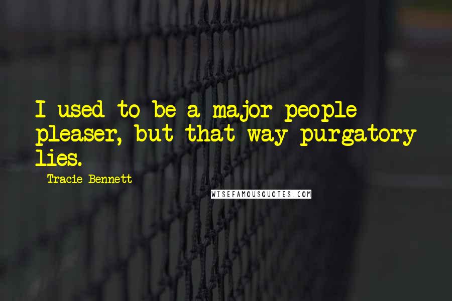 Tracie Bennett Quotes: I used to be a major people pleaser, but that way purgatory lies.