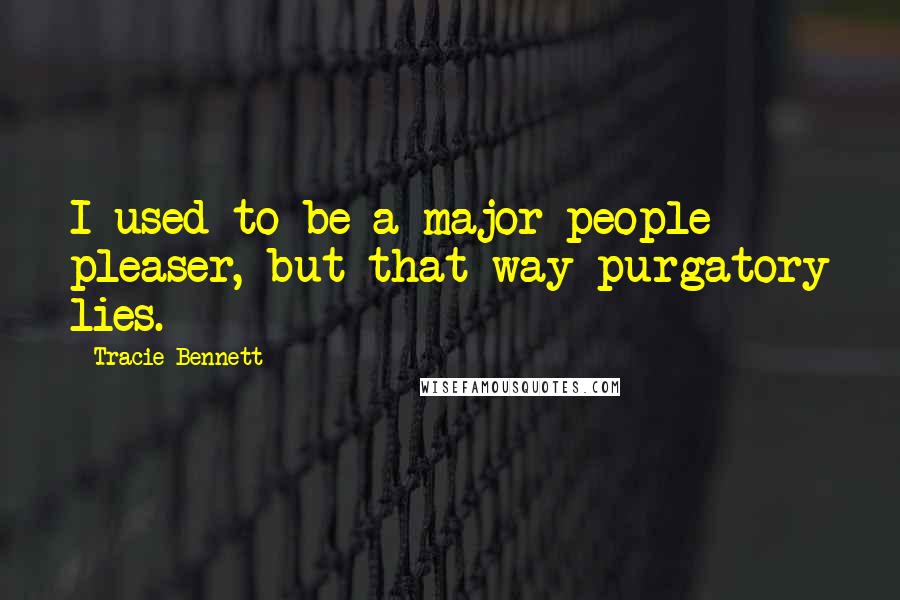 Tracie Bennett Quotes: I used to be a major people pleaser, but that way purgatory lies.