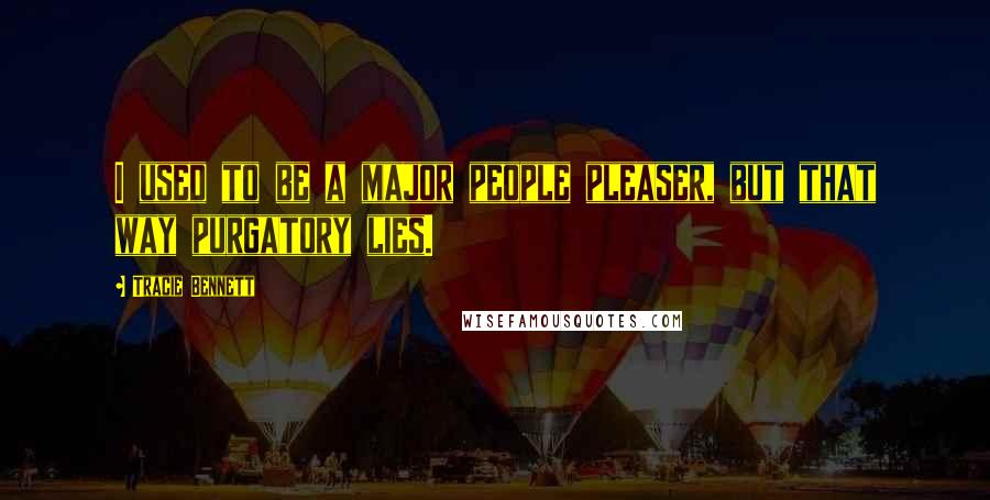 Tracie Bennett Quotes: I used to be a major people pleaser, but that way purgatory lies.