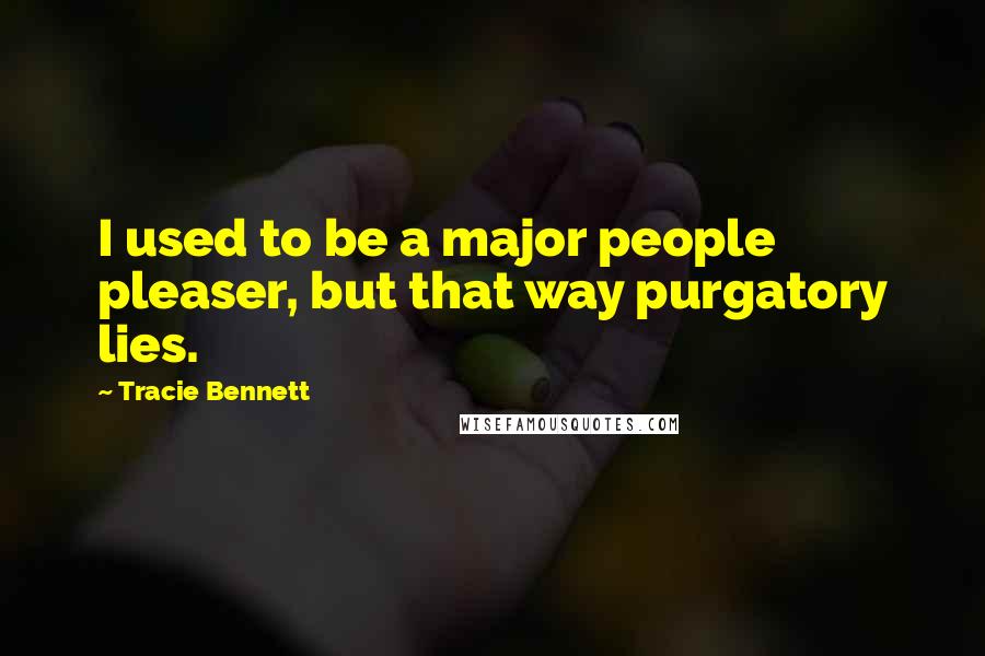 Tracie Bennett Quotes: I used to be a major people pleaser, but that way purgatory lies.