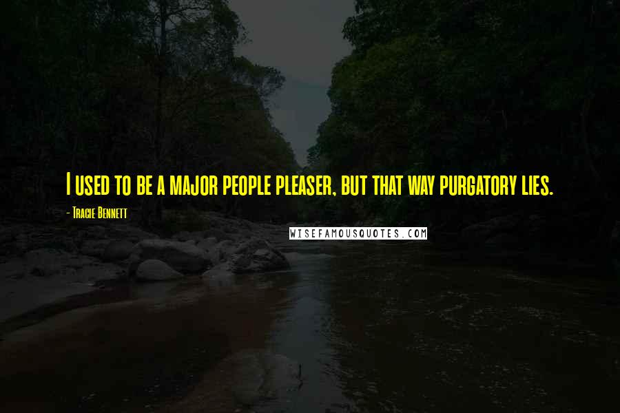 Tracie Bennett Quotes: I used to be a major people pleaser, but that way purgatory lies.