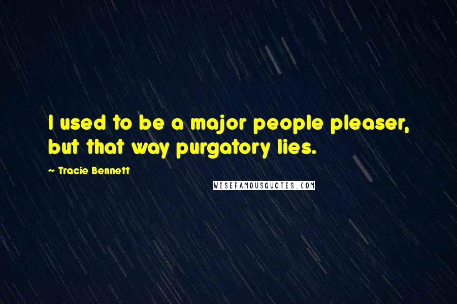 Tracie Bennett Quotes: I used to be a major people pleaser, but that way purgatory lies.