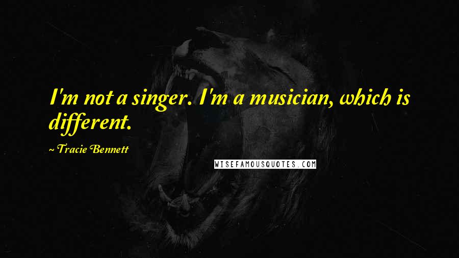 Tracie Bennett Quotes: I'm not a singer. I'm a musician, which is different.