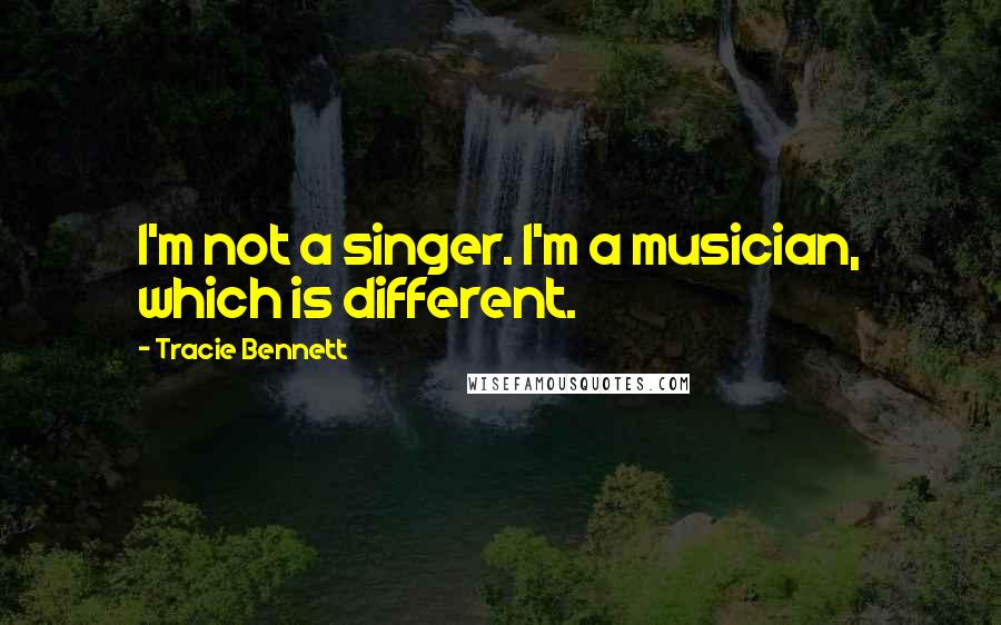 Tracie Bennett Quotes: I'm not a singer. I'm a musician, which is different.