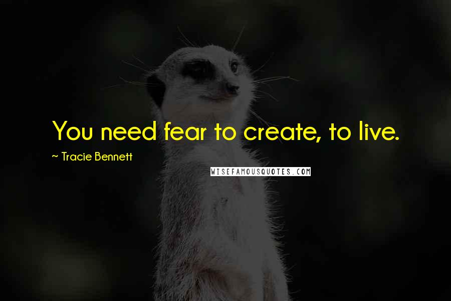 Tracie Bennett Quotes: You need fear to create, to live.