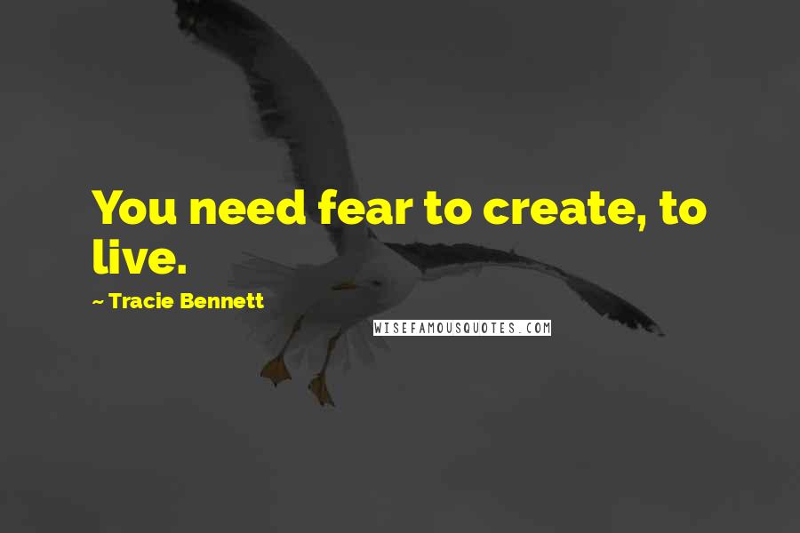 Tracie Bennett Quotes: You need fear to create, to live.