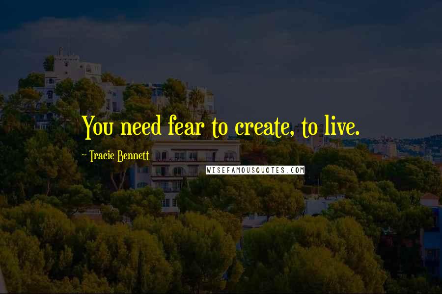 Tracie Bennett Quotes: You need fear to create, to live.