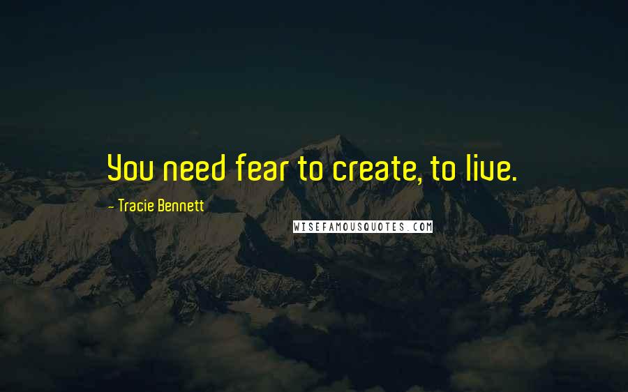 Tracie Bennett Quotes: You need fear to create, to live.