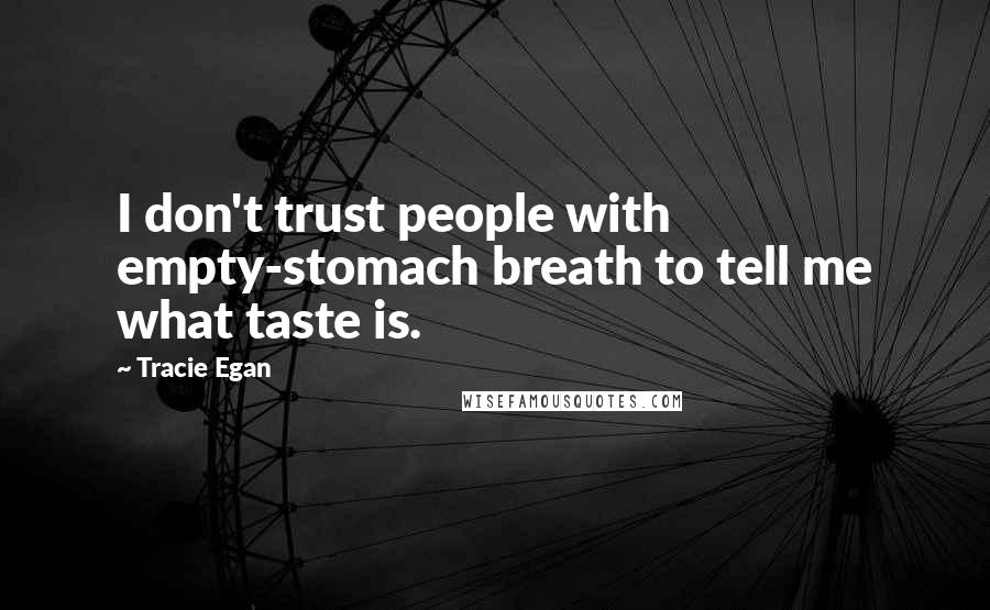 Tracie Egan Quotes: I don't trust people with empty-stomach breath to tell me what taste is.