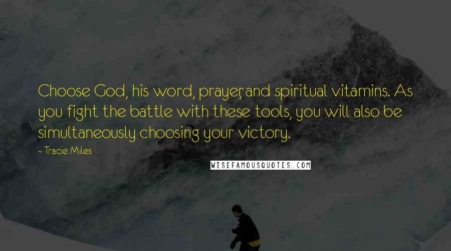 Tracie Miles Quotes: Choose God, his word, prayer, and spiritual vitamins. As you fight the battle with these tools, you will also be simultaneously choosing your victory.