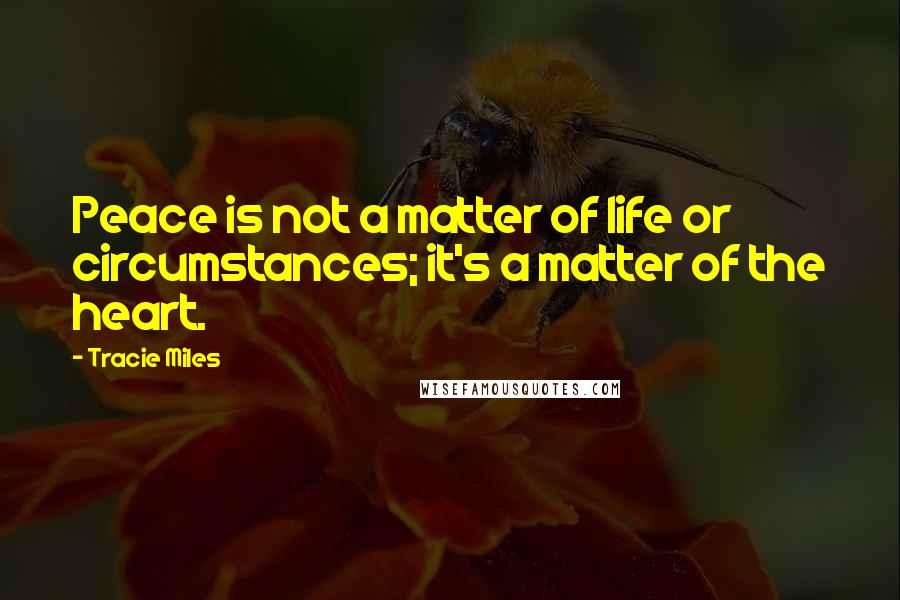 Tracie Miles Quotes: Peace is not a matter of life or circumstances; it's a matter of the heart.