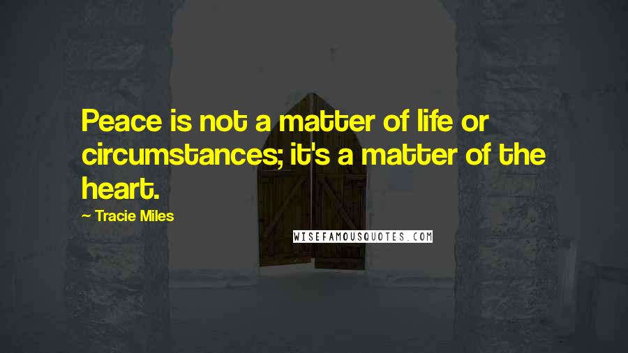 Tracie Miles Quotes: Peace is not a matter of life or circumstances; it's a matter of the heart.