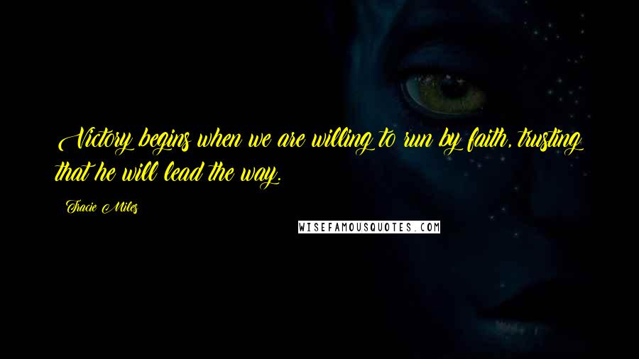 Tracie Miles Quotes: Victory begins when we are willing to run by faith, trusting that he will lead the way.