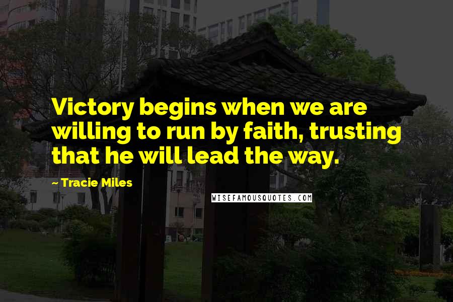 Tracie Miles Quotes: Victory begins when we are willing to run by faith, trusting that he will lead the way.