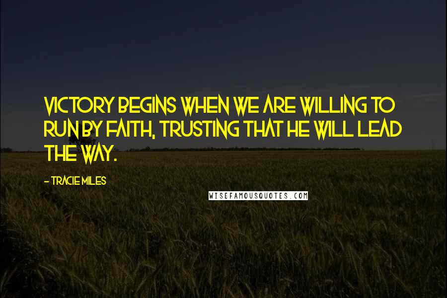 Tracie Miles Quotes: Victory begins when we are willing to run by faith, trusting that he will lead the way.