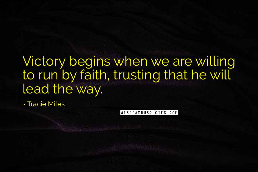 Tracie Miles Quotes: Victory begins when we are willing to run by faith, trusting that he will lead the way.