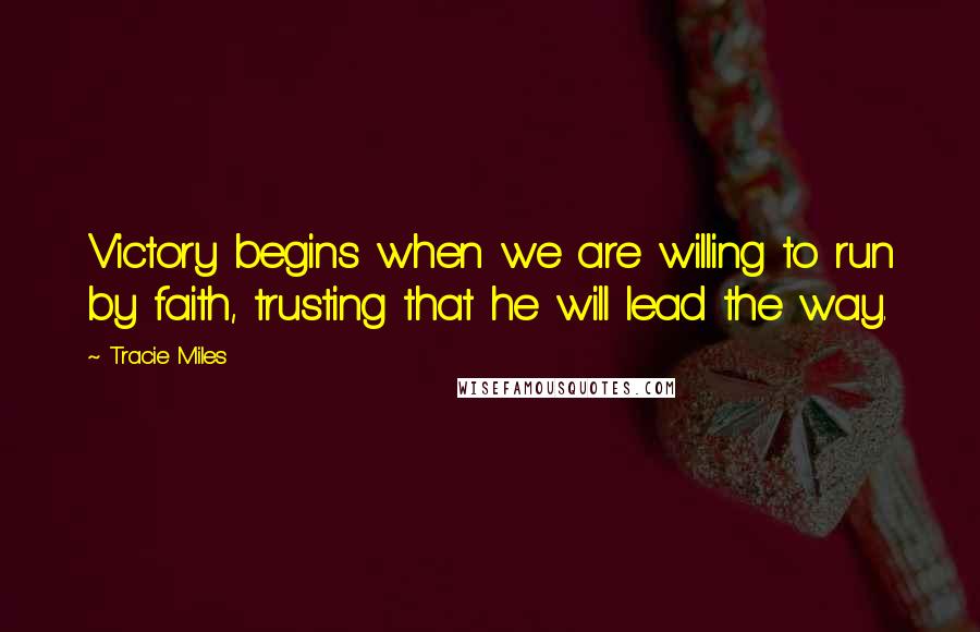 Tracie Miles Quotes: Victory begins when we are willing to run by faith, trusting that he will lead the way.